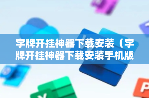字牌开挂神器下载安装（字牌开挂神器下载安装手机版）