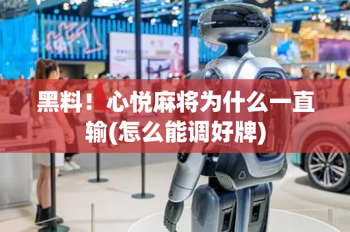 黑料！心悦麻将为什么一直输(怎么能调好牌)