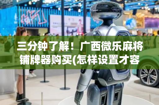 三分钟了解！广西微乐麻将铺牌器购买(怎样设置才容易赢)