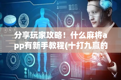 分享玩家攻略！什么麻将app有新手教程(十打九赢的打法)