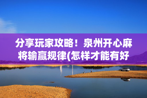 分享玩家攻略！泉州开心麻将输赢规律(怎样才能有好牌)