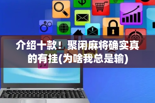 介绍十款！聚闲麻将确实真的有挂(为啥我总是输)