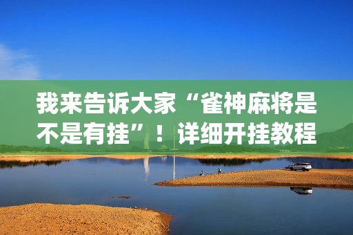 我来告诉大家“雀神麻将是不是有挂”！详细开挂教程（确实真的有挂)-抖音