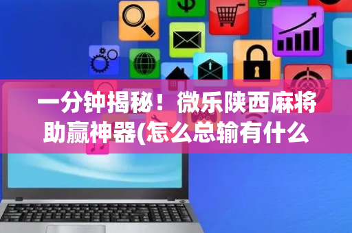 一分钟揭秘！微乐陕西麻将助赢神器(怎么总输有什么猫腻)