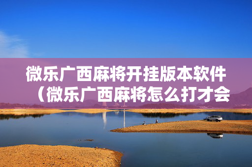 微乐广西麻将开挂版本软件（微乐广西麻将怎么打才会赢呢）