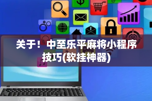 关于！中至乐平麻将小程序技巧(软挂神器)