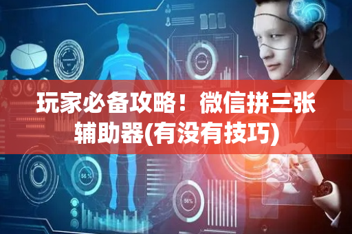玩家必备攻略！微信拼三张辅助器(有没有技巧)