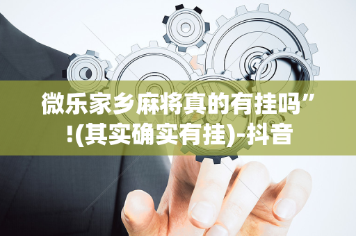 微乐家乡麻将真的有挂吗”!(其实确实有挂)-抖音