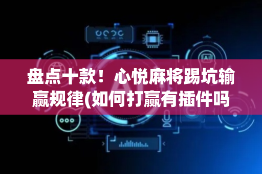 盘点十款！心悦麻将踢坑输赢规律(如何打赢有插件吗)