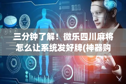 三分钟了解！微乐四川麻将怎么让系统发好牌(神器购买好牌规律)