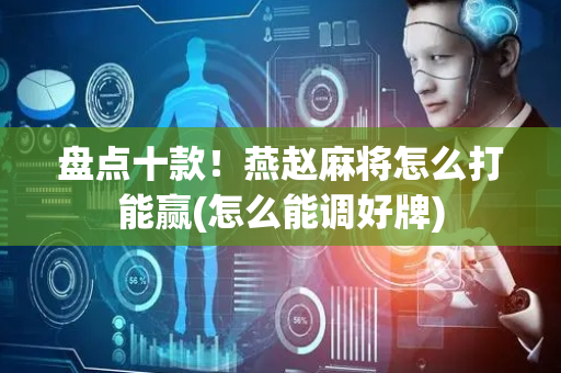 盘点十款！燕赵麻将怎么打能赢(怎么能调好牌)
