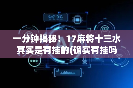 一分钟揭秘！17麻将十三水其实是有挂的(确实有挂吗)