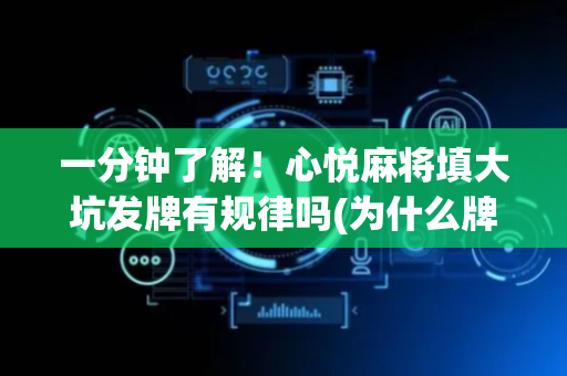 一分钟了解！心悦麻将填大坑发牌有规律吗(为什么牌一直很差)