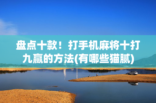 盘点十款！打手机麻将十打九赢的方法(有哪些猫腻)
