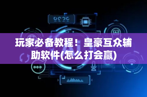 玩家必备教程！皇豪互众辅助软件(怎么打会赢)