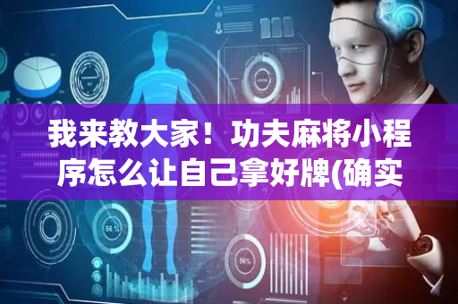 我来教大家！功夫麻将小程序怎么让自己拿好牌(确实是有挂)