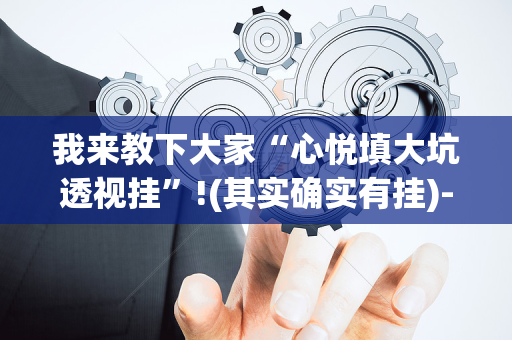 我来教下大家“心悦填大坑透视挂”!(其实确实有挂)-抖音