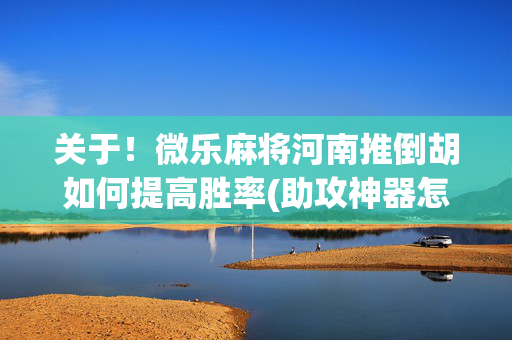关于！微乐麻将河南推倒胡如何提高胜率(助攻神器怎么才会赢)