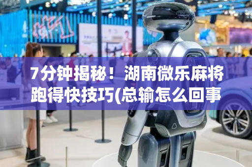 7分钟揭秘！湖南微乐麻将跑得快技巧(总输怎么回事)