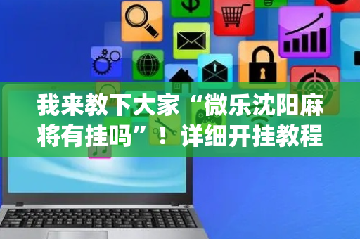 我来教下大家“微乐沈阳麻将有挂吗”！详细开挂教程（确实真的有挂)-抖音