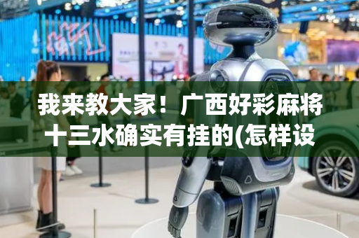 我来教大家！广西好彩麻将十三水确实有挂的(怎样设置才容易赢)