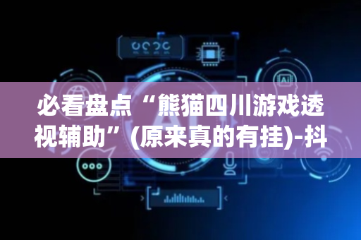 必看盘点“熊猫四川游戏透视辅助”(原来真的有挂)-抖音