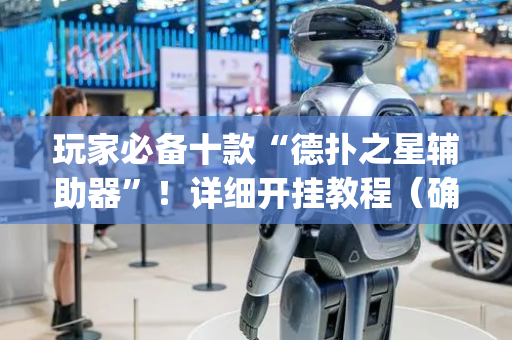 玩家必备十款“德扑之星辅助器”！详细开挂教程（确实真的有挂)-抖音