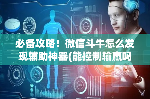 必备攻略！微信斗牛怎么发现辅助神器(能控制输赢吗)