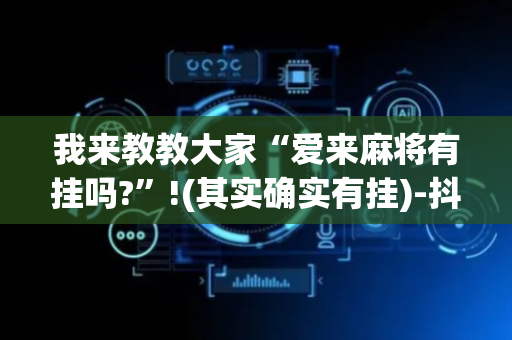 我来教教大家“爱来麻将有挂吗?”!(其实确实有挂)-抖音