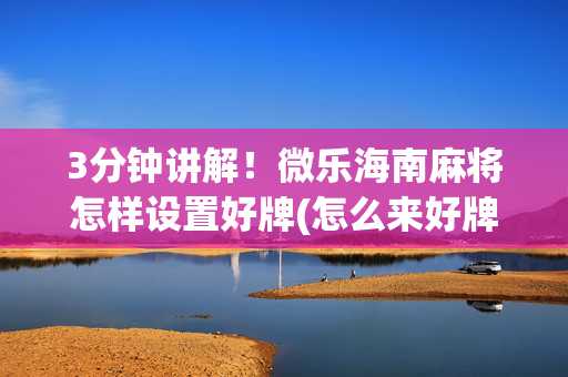 3分钟讲解！微乐海南麻将怎样设置好牌(怎么来好牌)