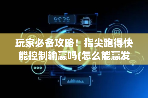 玩家必备攻略！指尖跑得快能控制输赢吗(怎么能赢发牌规律)