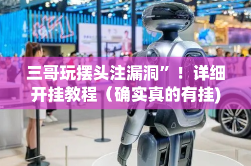 三哥玩摆头注漏洞”！详细开挂教程（确实真的有挂)-抖音