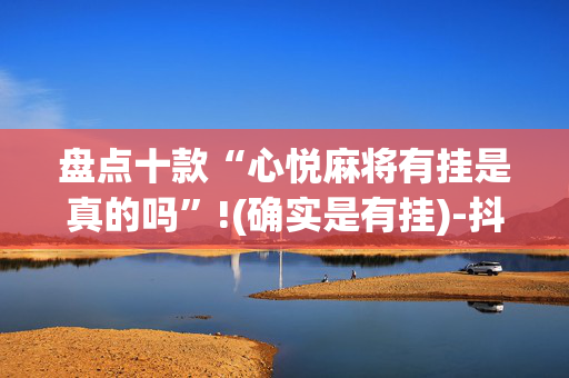盘点十款“心悦麻将有挂是真的吗”!(确实是有挂)-抖音