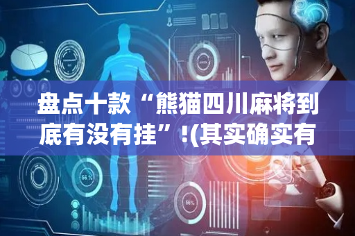 盘点十款“熊猫四川麻将到底有没有挂”!(其实确实有挂)-抖音
