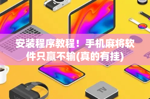 安装程序教程！手机麻将软件只赢不输(真的有挂)
