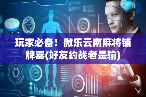 玩家必备！微乐云南麻将铺牌器(好友约战老是输)