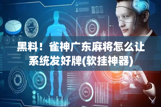 黑料！雀神广东麻将怎么让系统发好牌(软挂神器)