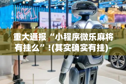 重大通报“小程序微乐麻将有挂么”!(其实确实有挂)-抖音