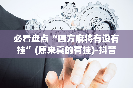 必看盘点“四方麻将有没有挂”(原来真的有挂)-抖音