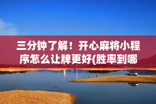 三分钟了解！开心麻将小程序怎么让牌更好(胜率到哪调)