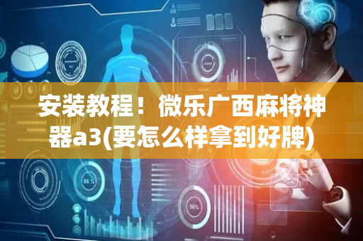安装教程！微乐广西麻将神器a3(要怎么样拿到好牌)