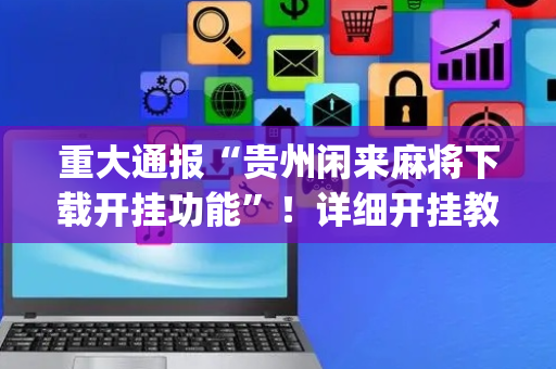 重大通报“贵州闲来麻将下载开挂功能”！详细开挂教程（确实真的有挂)-抖音