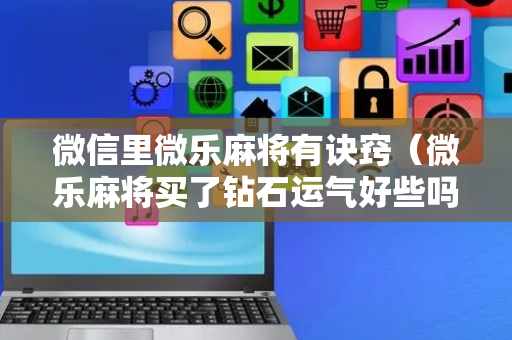 微信里微乐麻将有诀窍（微乐麻将买了钻石运气好些吗）