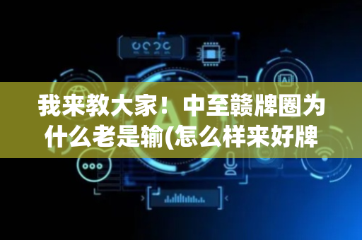 我来教大家！中至赣牌圈为什么老是输(怎么样来好牌)