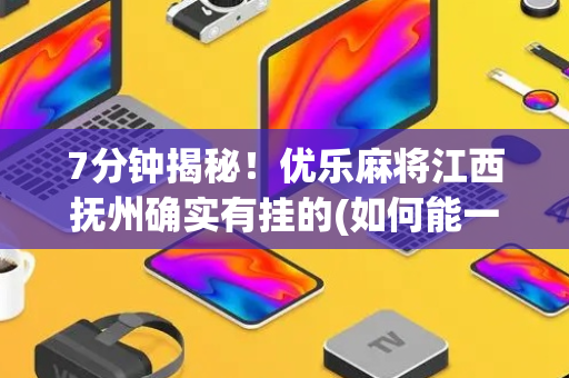 7分钟揭秘！优乐麻将江西抚州确实有挂的(如何能一直赢)