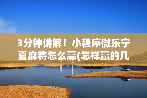3分钟讲解！小程序微乐宁夏麻将怎么赢(怎样赢的几率大)