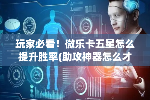玩家必看！微乐卡五星怎么提升胜率(助攻神器怎么才会赢)