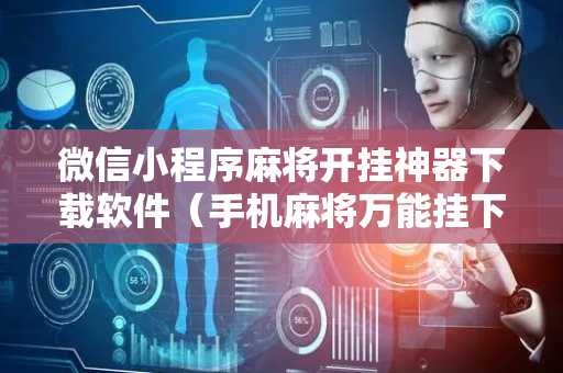 微信小程序麻将开挂神器下载软件（手机麻将万能挂下载安装）