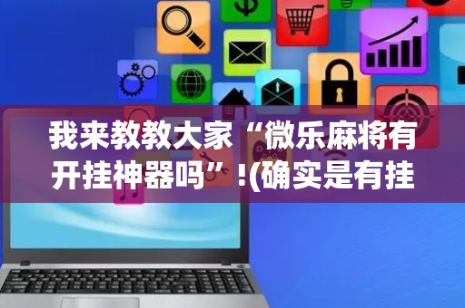 我来教教大家“微乐麻将有开挂神器吗”!(确实是有挂)-抖音