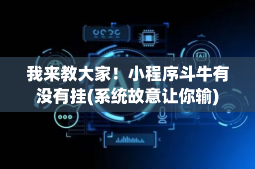我来教大家！小程序斗牛有没有挂(系统故意让你输)